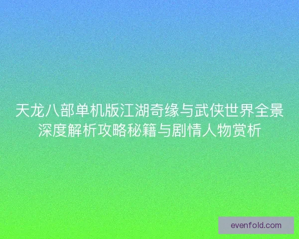 天龙八部单机版江湖奇缘与武侠世界全景深度解析攻略秘籍与剧情人物赏析