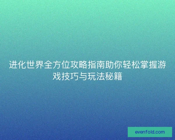 进化世界全方位攻略指南助你轻松掌握游戏技巧与玩法秘籍